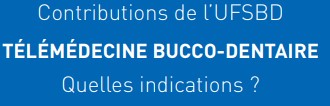 Quelles indications ? « Améliorer la prise en charge et le suivi des patients en favorisant leur intégration dans un parcours santé » Télémédecine et télémédecine bucco-dentaire Les indications de la télémédecine bucco-dentaire La téléconsultation bucco-dentaire La télé-expertise bucco-dentaire La télésurveillance bucco-dentaire